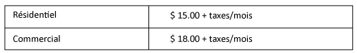 Résidentiel : 15,00 $ + taxes/mois, commercial : 18,00 $ + taxes/mois